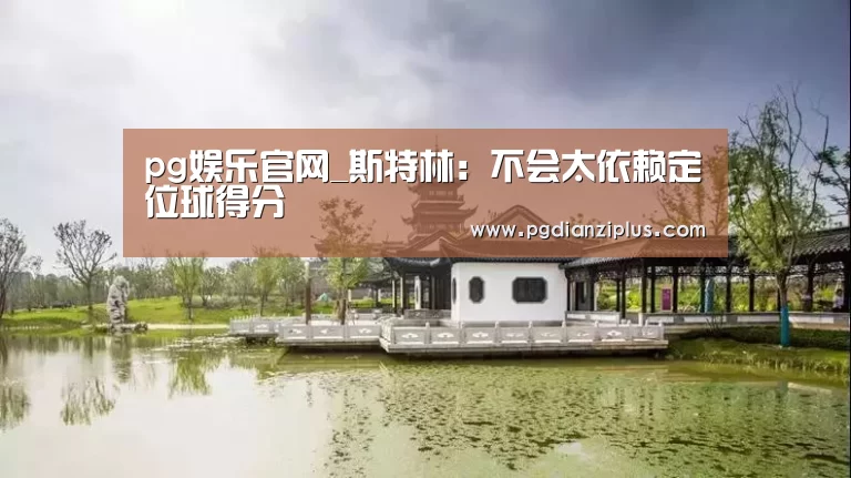 pg娱乐官网_斯特林:不会太依赖定位球得分(图1) pg娱乐官网_斯特林:不会太依赖定位球得分(图1)
