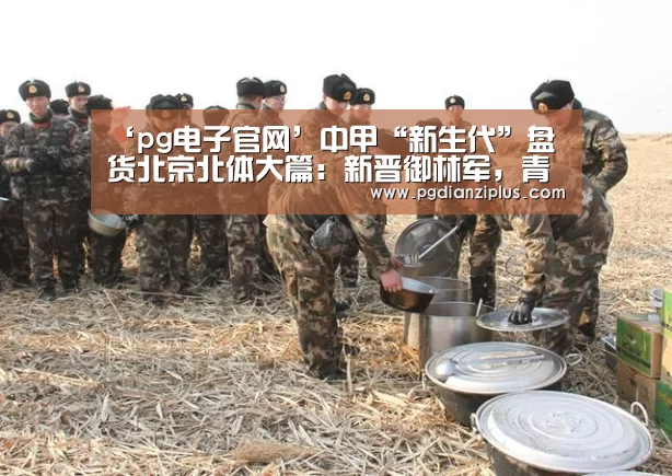 ‘pg电子官网’中甲“新生代”盘货北京北体大篇:新晋御林军,青年球员练级专用(图1) pg电子