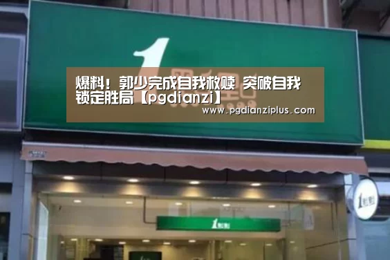 爆料！郭少完成自我救赎 突破自我锁定胜局【pgdianzi】